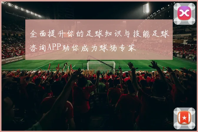 全面提升你的足球知识与技能足球咨询APP助你成为球场专家