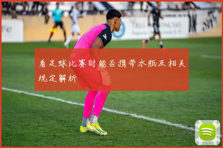 看足球比赛时能否携带水瓶及相关规定解析