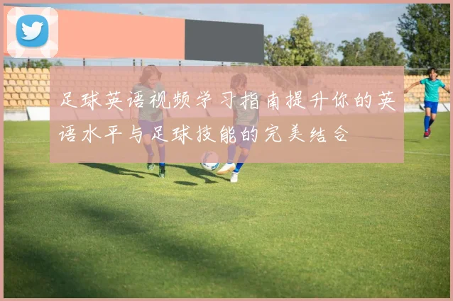 足球英语视频学习指南提升你的英语水平与足球技能的完美结合