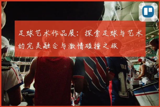 足球艺术作品展：探索足球与艺术的完美融合与激情碰撞之旅